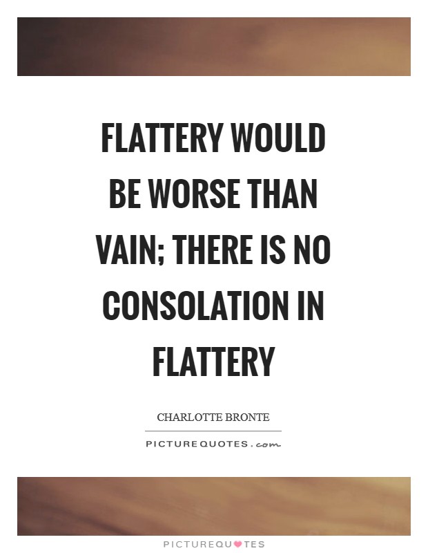 Flattery would be worse than vain; there is no consolation in flattery Picture Quote #1