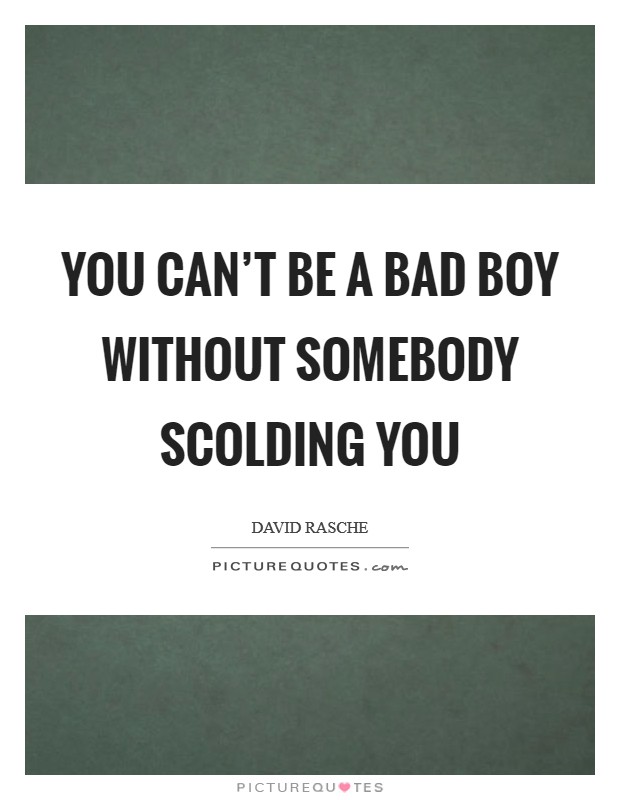 You can't be a bad boy without somebody scolding you Picture Quote #1