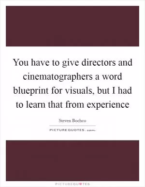 You have to give directors and cinematographers a word blueprint for visuals, but I had to learn that from experience Picture Quote #1