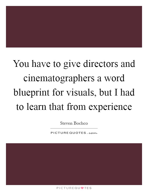 You have to give directors and cinematographers a word blueprint for visuals, but I had to learn that from experience Picture Quote #1