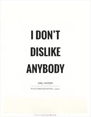 I don’t dislike anybody Picture Quote #1