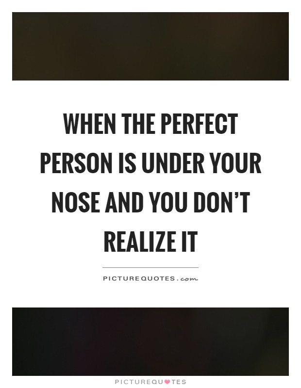 When the perfect person is under your nose and you don't realize it Picture Quote #1