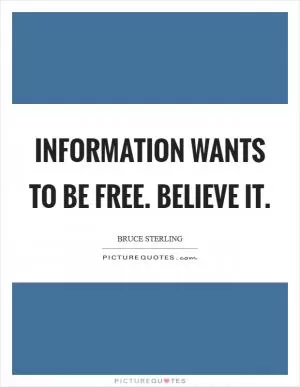 Information wants to be free. Believe it Picture Quote #1