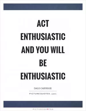 Act enthusiastic and you will be enthusiastic Picture Quote #1