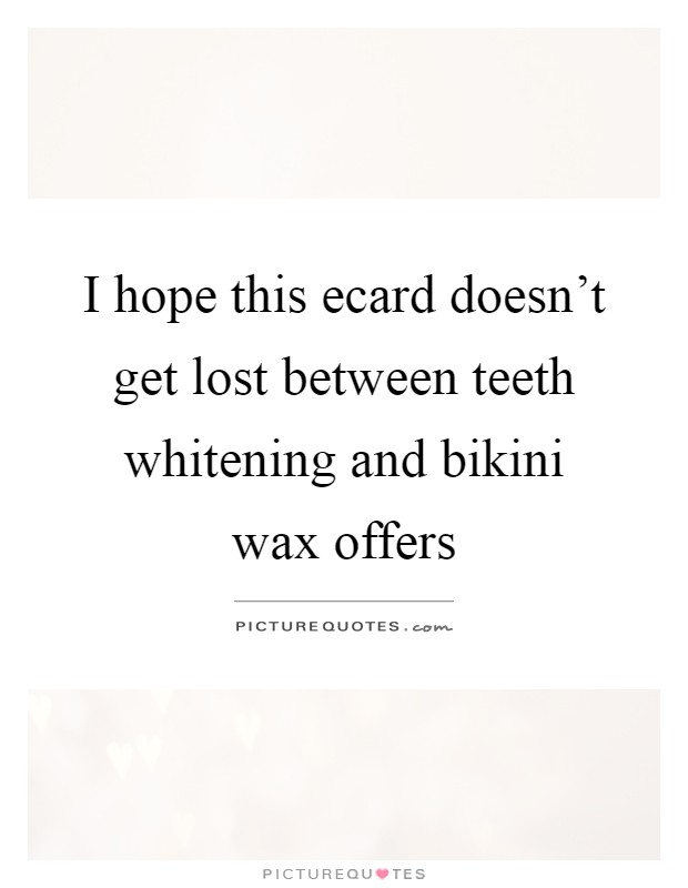 I hope this ecard doesn't get lost between teeth whitening and bikini wax offers Picture Quote #1