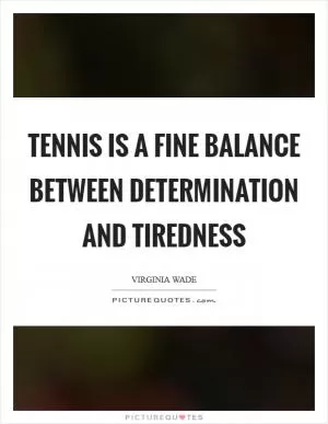 Tennis is a fine balance between determination and tiredness Picture Quote #1