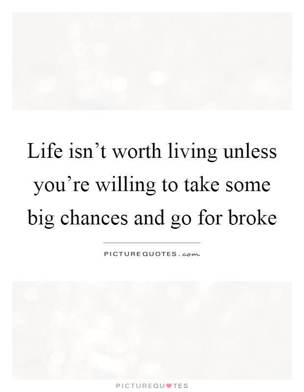 Life isn't worth living unless you're willing to take some big chances and go for broke Picture Quote #1