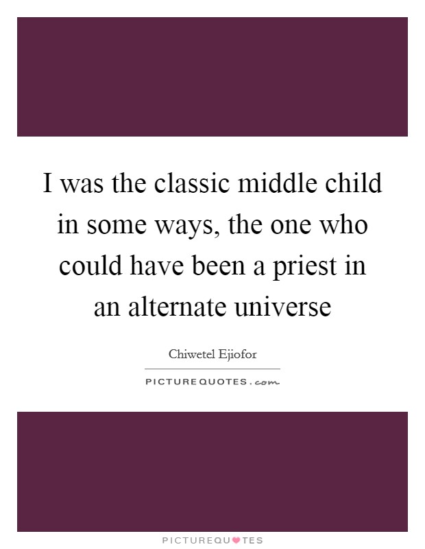 I was the classic middle child in some ways, the one who could have been a priest in an alternate universe Picture Quote #1