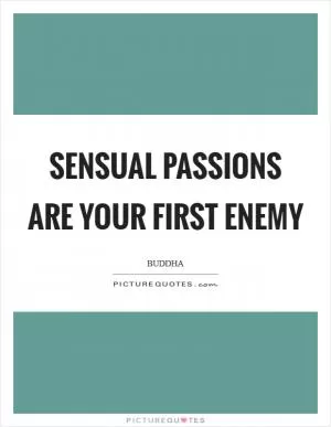 Sensual passions are your first enemy Picture Quote #1