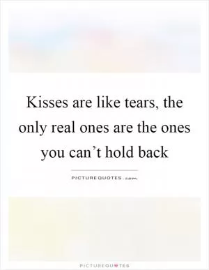 Kisses are like tears, the only real ones are the ones you can’t hold back Picture Quote #1