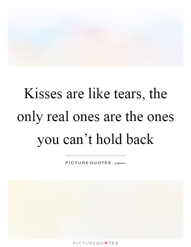 Kisses are like tears, the only real ones are the ones you can't hold back Picture Quote #1