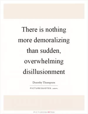 There is nothing more demoralizing than sudden, overwhelming disillusionment Picture Quote #1
