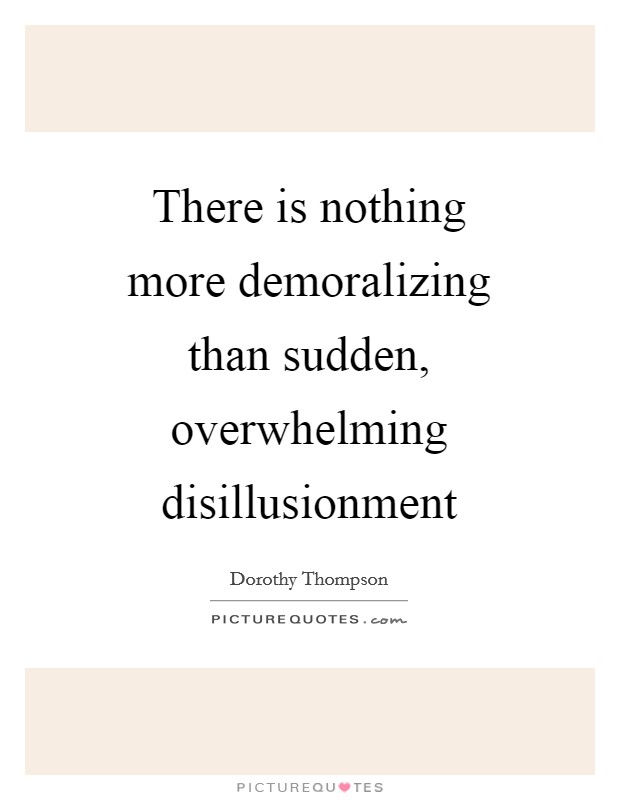 There is nothing more demoralizing than sudden, overwhelming disillusionment Picture Quote #1