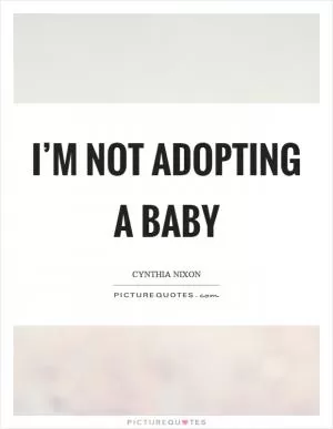 I’m not adopting a baby Picture Quote #1