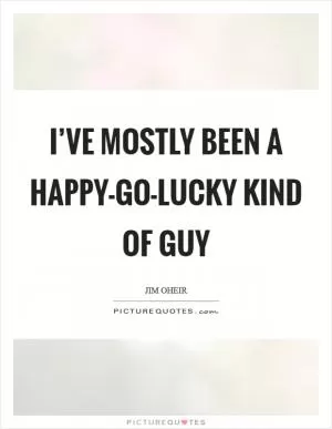 I’ve mostly been a happy-go-lucky kind of guy Picture Quote #1