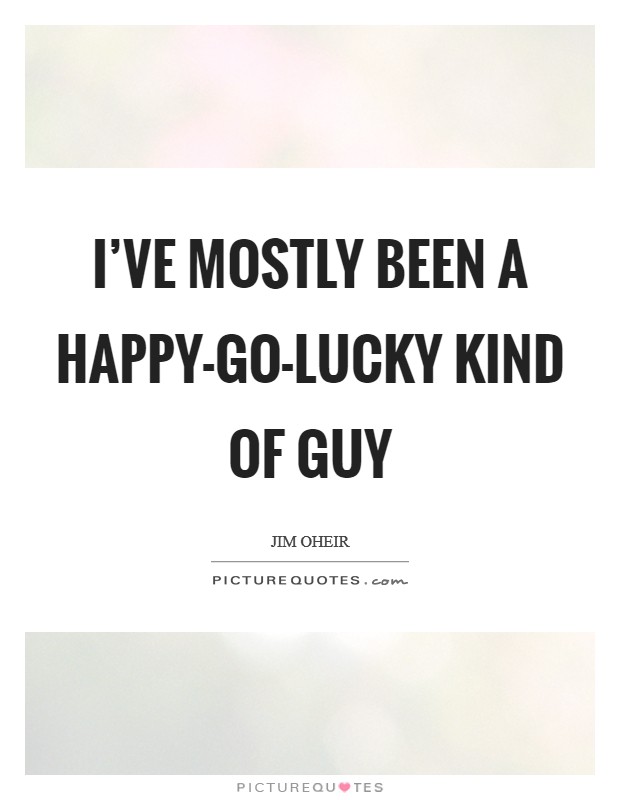 I've mostly been a happy-go-lucky kind of guy Picture Quote #1