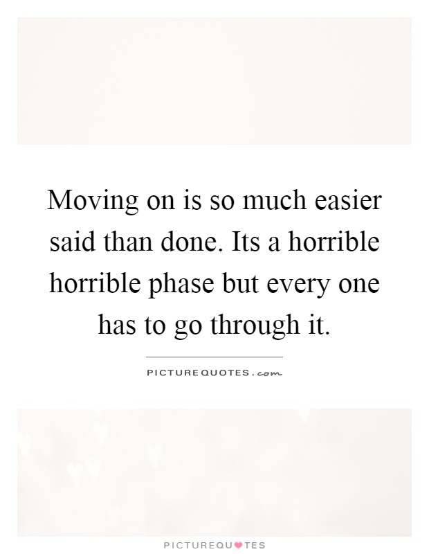 Moving on is so much easier said than done. Its a horrible horrible phase but every one has to go through it Picture Quote #1