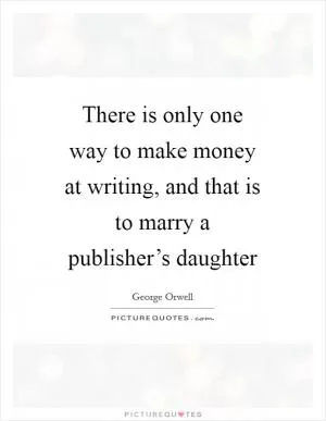 There is only one way to make money at writing, and that is to marry a publisher’s daughter Picture Quote #1