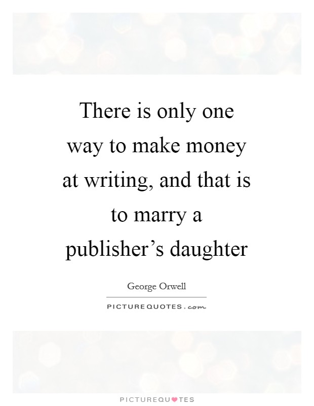 There is only one way to make money at writing, and that is to marry a publisher's daughter Picture Quote #1