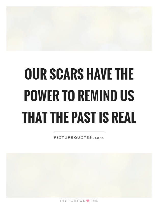 Our scars have the power to remind us that the past is real Picture Quote #1