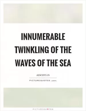 Innumerable twinkling of the waves of the sea Picture Quote #1