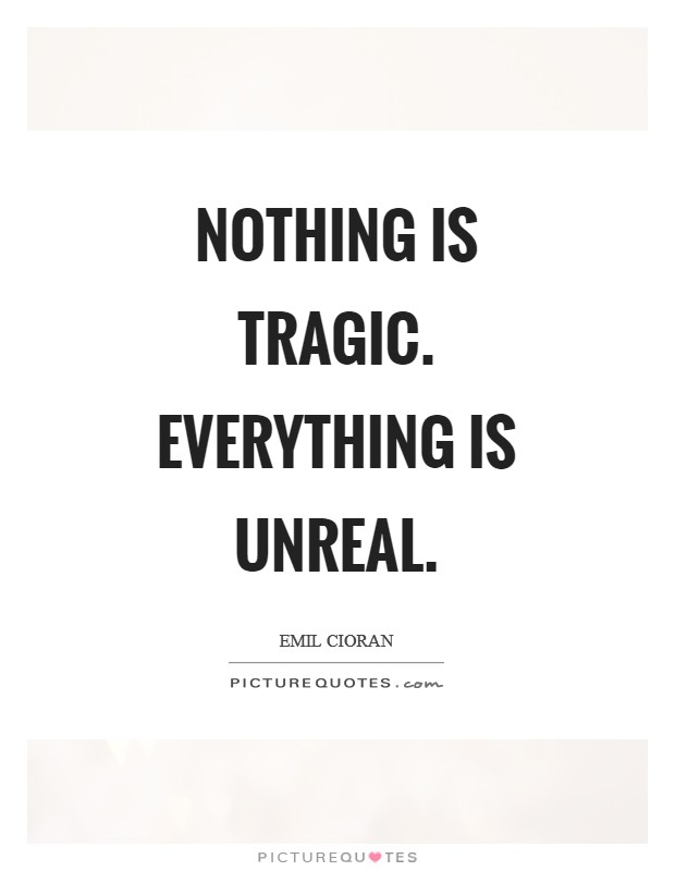 Nothing is tragic. Everything is unreal Picture Quote #1