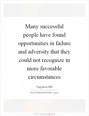 Many successful people have found opportunities in failure and adversity that they could not recognize in more favorable circumstances Picture Quote #1