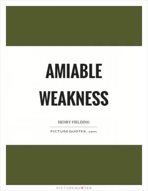 Amiable weakness Picture Quote #1