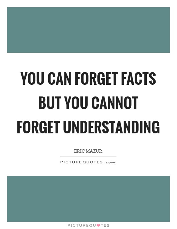 You can forget facts but you cannot forget understanding Picture Quote #1