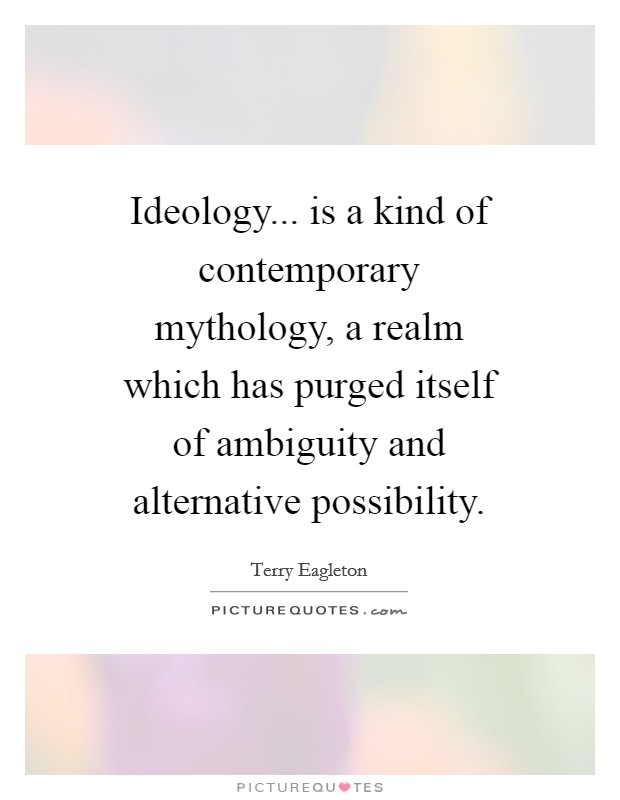 Ideology... is a kind of contemporary mythology, a realm which has purged itself of ambiguity and alternative possibility Picture Quote #1