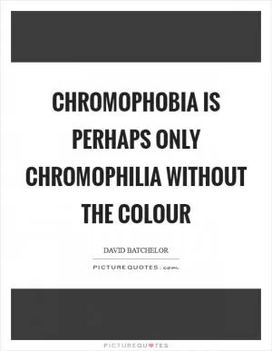 Chromophobia is perhaps only chromophilia without the colour Picture Quote #1