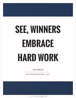 See, winners embrace hard work Picture Quote #1