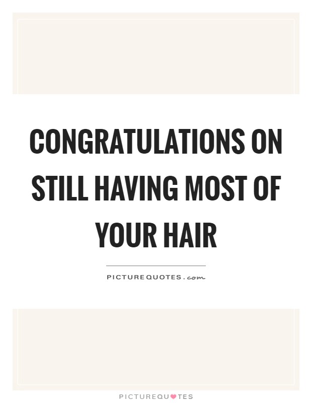 Congratulations on still having most of your hair Picture Quote #1