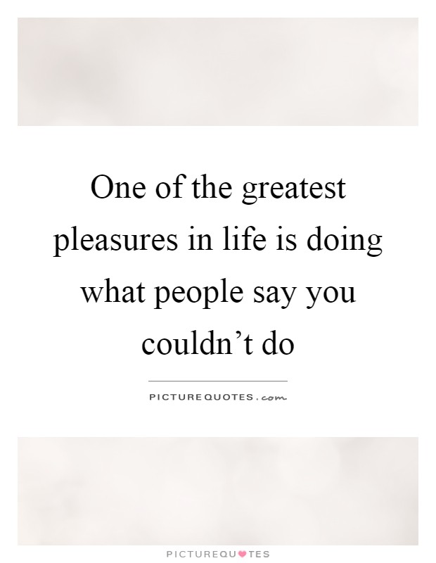 One of the greatest pleasures in life is doing what people say you couldn't do Picture Quote #1