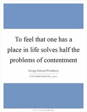 To feel that one has a place in life solves half the problems of contentment Picture Quote #1