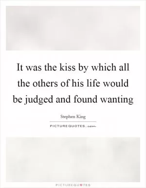 It was the kiss by which all the others of his life would be judged and found wanting Picture Quote #1