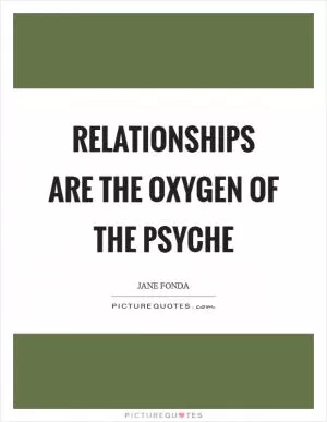 Relationships are the oxygen of the psyche Picture Quote #1