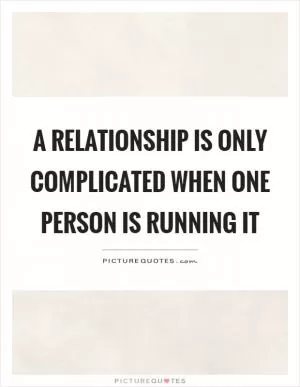 A relationship is only complicated when one person is running it Picture Quote #1