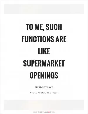To me, such functions are like supermarket openings Picture Quote #1