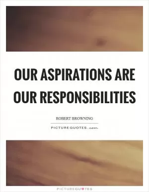 Our aspirations are our responsibilities Picture Quote #1