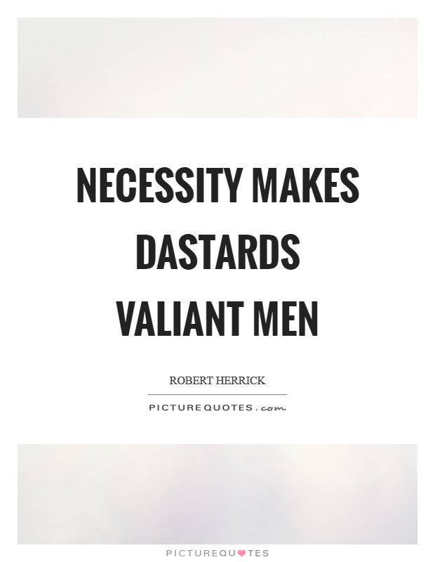 Necessity makes dastards valiant men Picture Quote #1