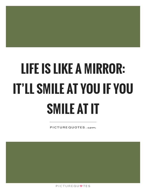 Life is like a mirror: It'll smile at you if you smile at it Picture Quote #1