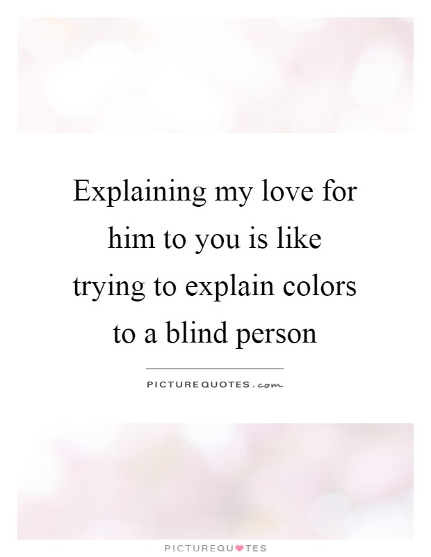 Explaining my love for him to you is like trying to explain colors to a blind person Picture Quote #1