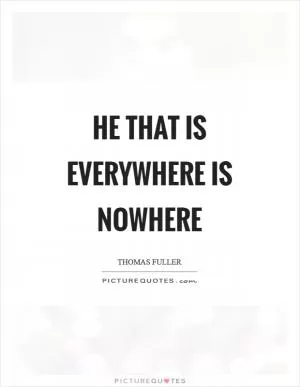 He that is everywhere is nowhere Picture Quote #1