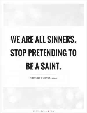 We are all sinners. Stop pretending to be a saint Picture Quote #1
