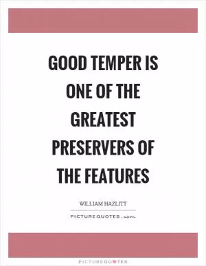 Good temper is one of the greatest preservers of the features Picture Quote #1