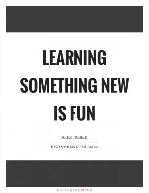 Learning something new is fun Picture Quote #1