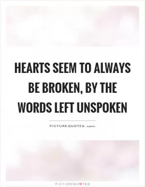 Hearts seem to always be broken, by the words left unspoken Picture Quote #1