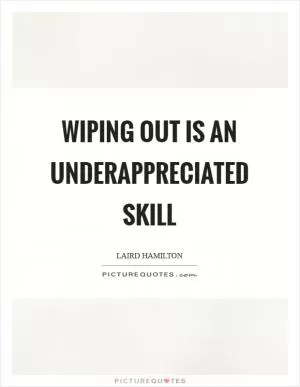 Wiping out is an underappreciated skill Picture Quote #1