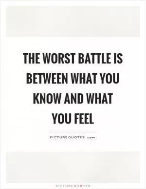 The worst battle is between what you know and what you feel Picture Quote #1